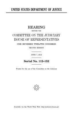 United States Department of Justice by Committee on the Judiciary, United States Congress, United States House of Representatives