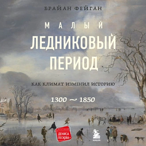 Малый ледниковый период: Как климат изменил историю, 1300–1850 by Брайан Фейган, Brian Fagan