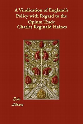 A Vindication of England's Policy with Regard to the Opium Trade by Charles Reginald Haines