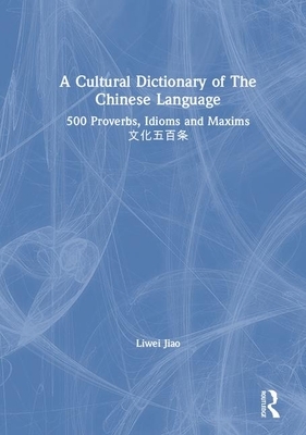 A Cultural Dictionary of the Chinese Language: 500 Proverbs, Idioms and Maxims &#25991;&#21270;&#20116;&#30334;&#26465; by Liwei Jiao