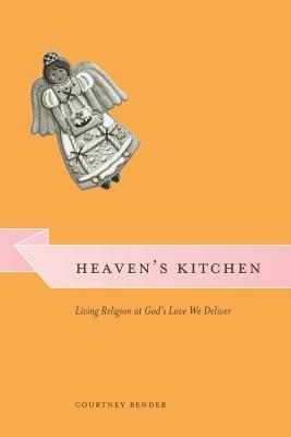 Heaven's Kitchen: Living Religion at God's Love We Deliver by Courtney Bender