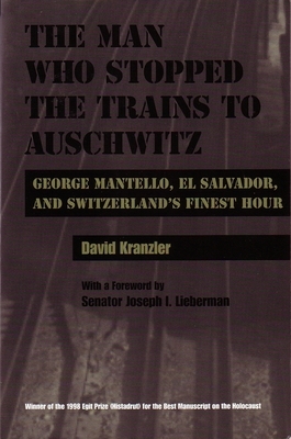 The Man Who Stopped the Trains to Auschwitz: George Mantello, El Salvador, and Switzerland's Finest Hour by David Kranzler