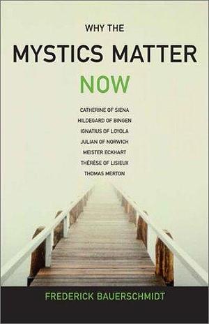 Why the Mystics Matter Now by Frederick Christian Bauerschmidt