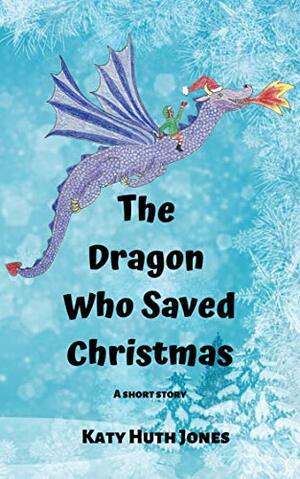 The Dragon Who Saved Christmas: A Short Story by Katy Huth Jones
