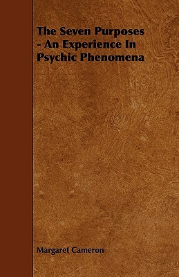 The Seven Purposes - An Experience In Psychic Phenomena by Margaret Cameron