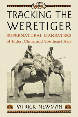 Tracking the Weretiger: Supernatural Man-Eaters of India, China and Southeast Asia by Patrick Newman