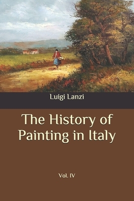 The History of Painting in Italy: Vol. IV by Luigi Lanzi