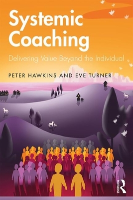 Systemic Coaching: Delivering Value Beyond the Individual by Eve Turner, Peter Hawkins