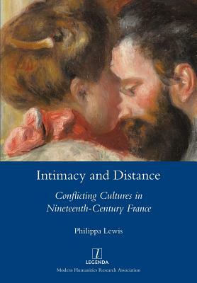 Intimacy and Distance: Conflicting Cultures in Nineteenth-Century France by Philippa Lewis