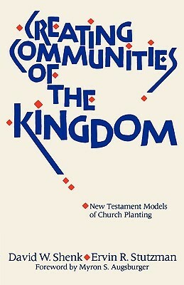 Creating Communities of the Kingdom: New Testament Models of Church Planting by Ervin R. Stutzman, David W. Shenk, Myron S. Augsburger