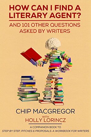 HOW CAN I FIND A LITERARY AGENT?: AND 101 OTHER QUESTIONS ASKED BY WRITERS by Chip Macgregor, Holly Lorincz