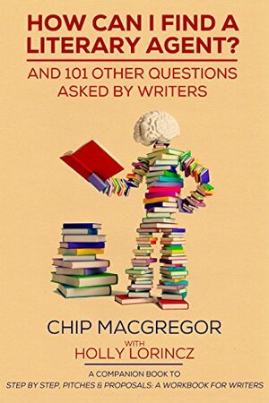 HOW CAN I FIND A LITERARY AGENT?: AND 101 OTHER QUESTIONS ASKED BY WRITERS by Chip Macgregor, Holly Lorincz