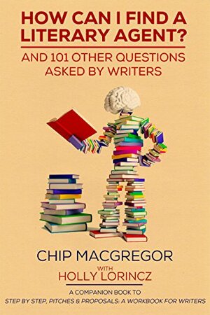 HOW CAN I FIND A LITERARY AGENT?: AND 101 OTHER QUESTIONS ASKED BY WRITERS by Holly Lorincz, Chip Macgregor