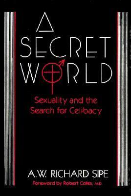 A Secret World: Sexuality and the Search for Celibacy by A.W. Richard Sipe