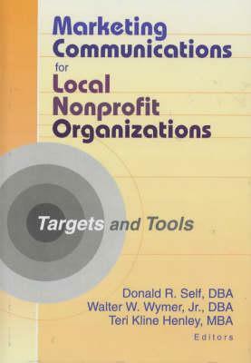 Marketing Communications for Local Nonprofit Organizations: Targets and Tools by Donald Self, Walter W. Wymer Jr, Teri Kline Henley