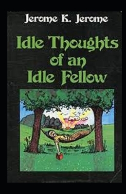 Idle Thoughts of an Idle Fellow Illustrated by Jerome K. Jerome