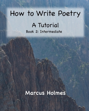 How to Write Poetry: A Tutorial: Book 2: Intermediate by Marcus Holmes