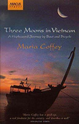 Three Moons in Vietnam: A Haphazard Journey by Boat and Bicycle by Maria Coffey, Maria Coffey