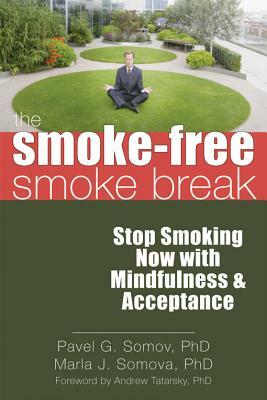 The Smoke-Free Smoke Break: Stop Smoking Now with Mindfulness & Acceptance by Pavel G. Somov, Marla Somova