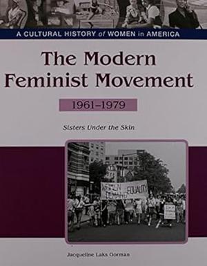 The Modern Feminist Movement: Sisters Under Skin, 1961-1979 by Jacqueline Laks Gorman