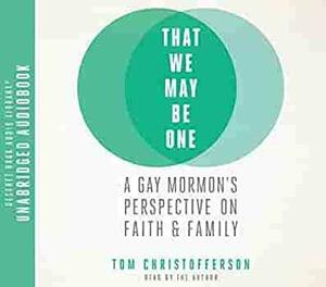 That We May Be One: A Gay Mormon's Perspective on Faith and Family by Tom Christofferson