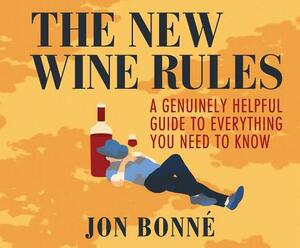 The New Wine Rules: A Genuinely Helpful Guide to Everything You Need to Know by Jon Bonne