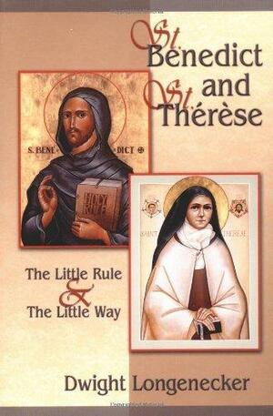 St. Benedict and St. Therese: The Little Rule & the Little Way by Dwight Longenecker