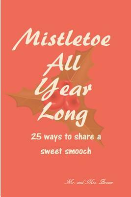 Mistletoe All Year Long: 25 ways to share a sweet smooch by Mark Brown, Amanda Brown