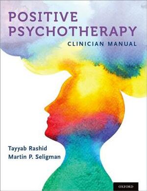 Positive Psychotherapy: Clinician Manual by Tayyab Rashid, Martin Seligman
