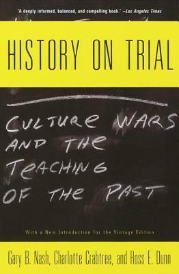 History on Trial: Culture Wars and the Teaching of the Past by Ross E. Dunn, Gary B. Nash, Charlotte A. Crabtree