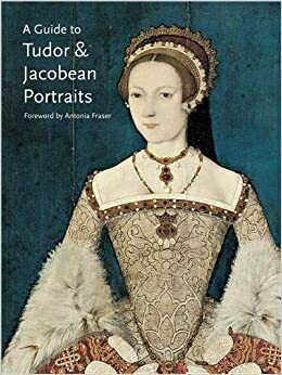 A Guide to Tudor and Jacobean Portraits by Tarnya Cooper