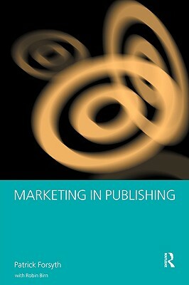 Marketing in Publishing by Robin Birn, Patrick Forsyth