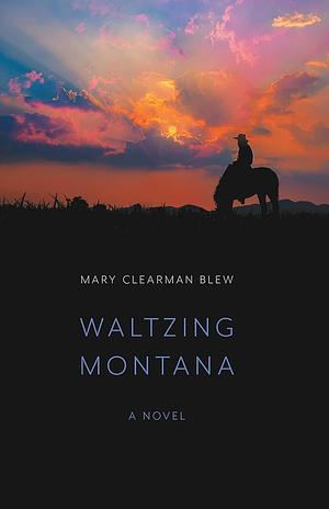 Waltzing Montana: A Novel by Mary Clearman Blew, Mary Clearman Blew