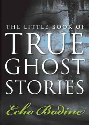 The Little Book of True Ghost Stories by Echo Bodine