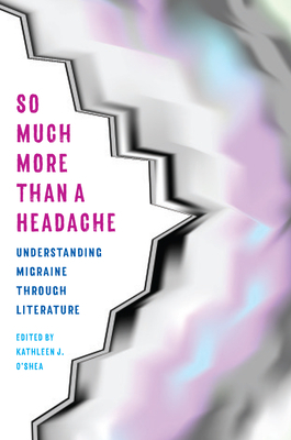 So Much More Than a Headache: Understanding Migraine Through Literature by Kathleen O'Shea
