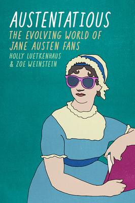 Austentatious: The Evolving World of Jane Austen Fans by Zoe Weinstein, Holly Luetkenhaus