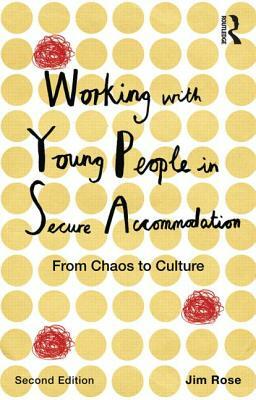 Working with Young People in Secure Accommodation: From chaos to culture by Jim Rose