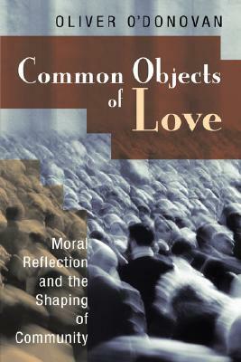 Common Objects of Love: Moral Reflection and the Shaping of Community; The 2001 Stob Lectures by Oliver O'Donovan