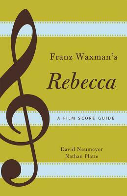 Franz Waxman's Rebecca: A Film Score Guide by David Neumeyer, Nathan Platte