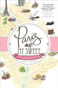 Paris, My Sweet: A Year in the City of Light (and Dark Chocolate) by Amy Thomas