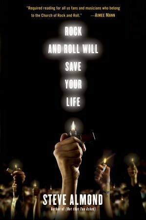 Rock and Roll Will Save Your Life: A Book by and for the Fanatics Among Us by Steve Almond