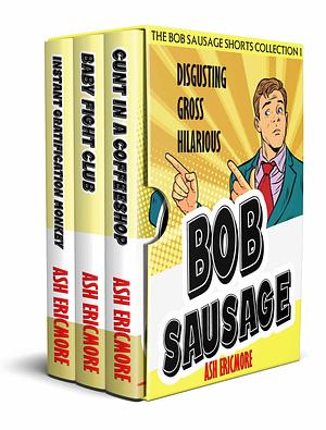 The Bob Sausage Shorts Collection: Disgusting, Gross, Hilarious by Ash Ericmore, Ash Ericmore