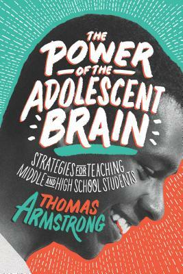 The Power of the Adolescent Brain: Strategies for Teaching Middle and High School Students by Thomas Armstrong