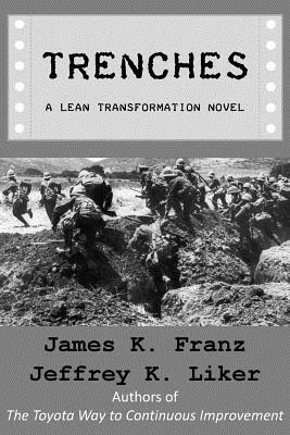 Trenches - A Lean Transformation Novel: A real world look at deploying the Improvement Kata into your organization by James K. Franz, Jeffrey K. Liker