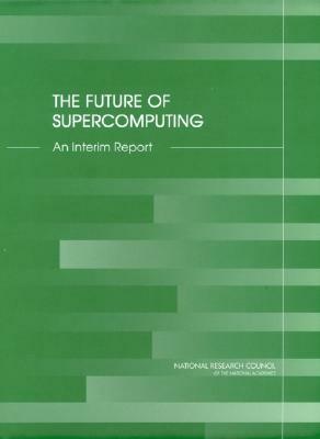 The Future of Supercomputing: An Interim Report by Computer Science and Telecommunications, Division on Engineering and Physical Sci, National Research Council