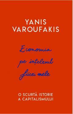 Economia pe înțelesul fiicei mele: O scurtă istorie a capitalismului by Yanis Varoufakis