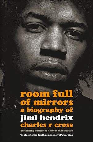 Room Full Of Mirrors: A Biography Of Jimi Hendrix by Charles R. Cross