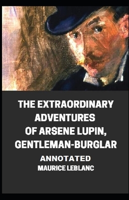 The Extraordinary Adventures of Arsene Lupin, Gentleman-Burglar Annotated by Maurice Leblanc