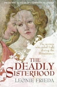 The Deadly Sisterhood: Eight Princesses of the Italian Renaissance by Leonie Frieda