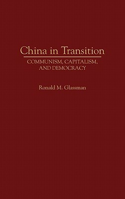 China in Transition: Communism, Capitalism, and Democracy by Ronald Glassman